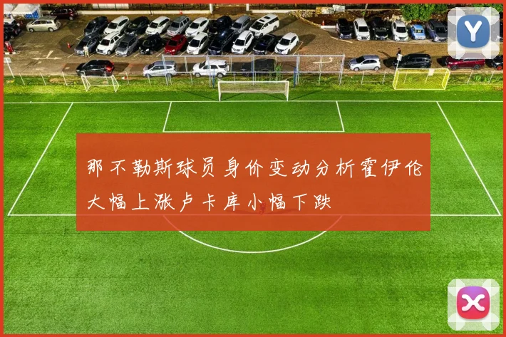 那不勒斯球员身价变动分析霍伊伦大幅上涨卢卡库小幅下跌