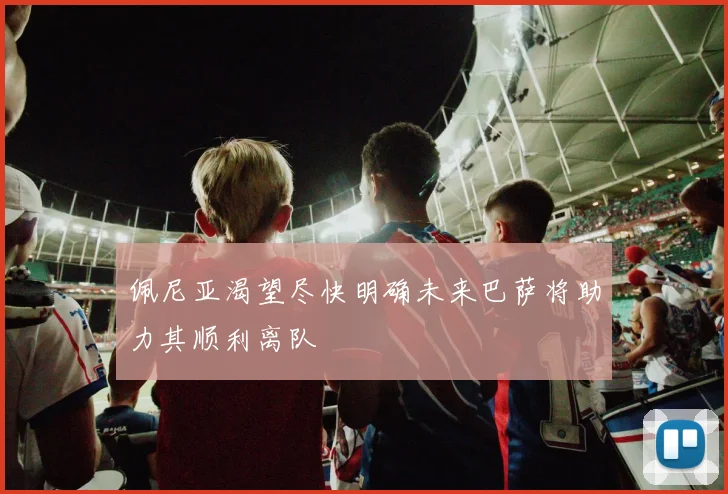 佩尼亚渴望尽快明确未来巴萨将助力其顺利离队