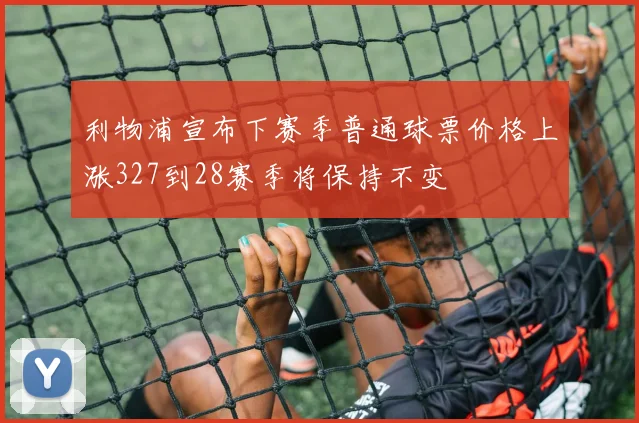 利物浦宣布下赛季普通球票价格上涨327到28赛季将保持不变