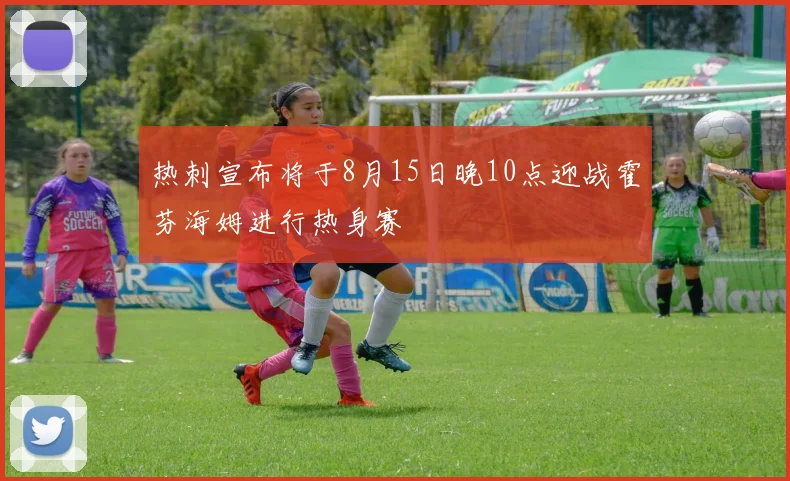 热刺宣布将于8月15日晚10点迎战霍芬海姆进行热身赛