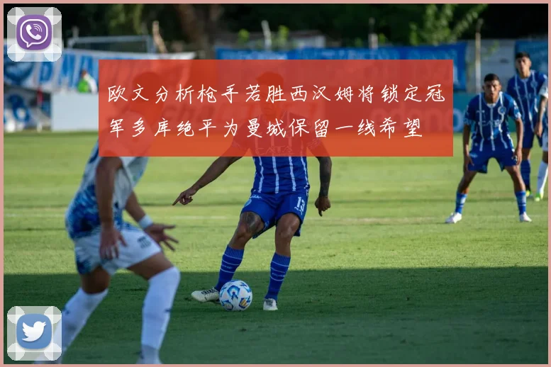 欧文分析枪手若胜西汉姆将锁定冠军多库绝平为曼城保留一线希望