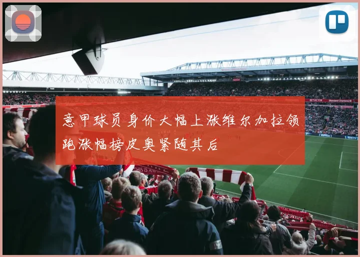 意甲球员身价大幅上涨维尔加拉领跑涨幅榜皮奥紧随其后