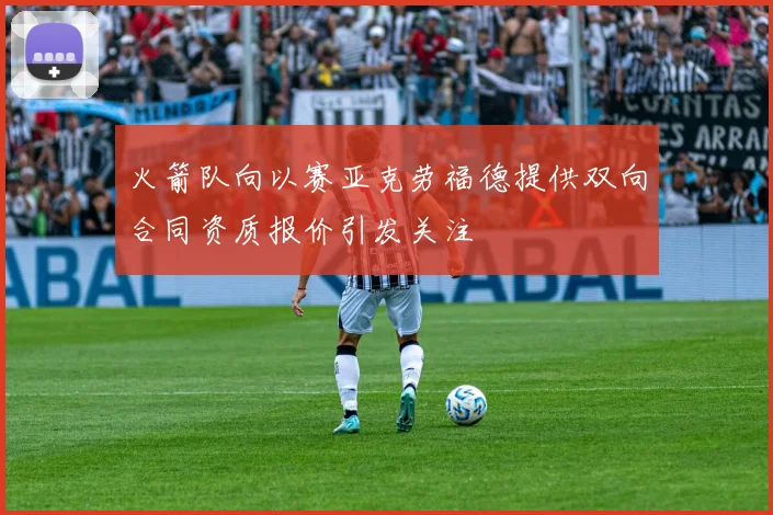 火箭队向以赛亚克劳福德提供双向合同资质报价引发关注