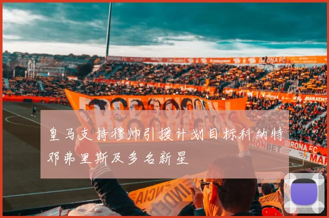 皇马支持穆帅引援计划目标科纳特邓弗里斯及多名新星